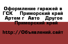 Оформление гаражей в ГСК  - Приморский край, Артем г. Авто » Другое   . Приморский край